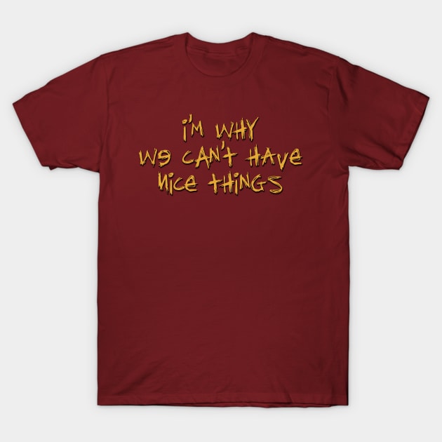 I'm Why We Can't Have Nice Things T-Shirt by SteelWoolBunny